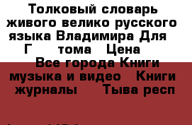 Толковый словарь живого велико русского языка Владимира Для 1956 Г.  4 тома › Цена ­ 3 000 - Все города Книги, музыка и видео » Книги, журналы   . Тыва респ.